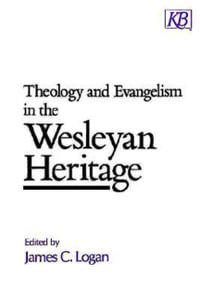 Theology and Evangelism in the Wesleyan Heritage : Kingswood Series - James C. Logan