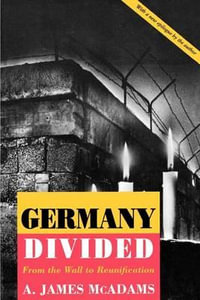 Germany Divided : From the Wall to Reunification - A. James McAdams