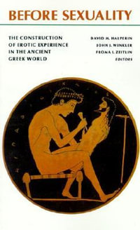 Before Sexuality : The Construction of Erotic Experience in the Ancient Greek World - Froma I. Zeitlin