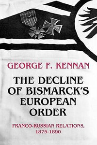 The Decline of Bismarck's European Order : Franco-Russian Relations 1875-1890 - George Frost Kennan