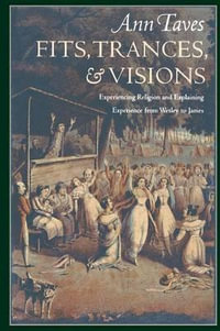 Fits, Trances, and Visions : Experiencing Religion and Explaining Experience from Wesley to James - Ann Taves