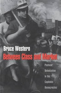 Between Class and Market : Postwar Unionization in the Capitalist Democracies - Bruce Western