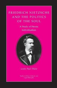 Friedrich Nietzsche and the Politics of the Soul : A Study of Heroic Individualism - Leslie Paul Thiele