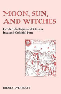 Moon, Sun, and Witches : Gender Ideologies and Class in Inca and Colonial Peru - Irene Marsha Silverblatt