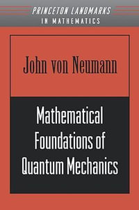 Mathematical Foundations of Quantum Mechanics : Princeton Landmarks in Mathematics and Physics - John von Neumann