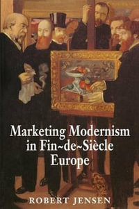 Marketing Modernism in Fin-de-Siecle Europe - Robert Jensen