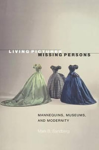 Living Pictures, Missing Persons : Mannequins, Museums, and Modernity - Mark B. Sandberg