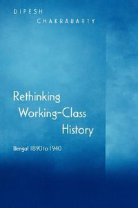 Rethinking Working-Class History : Bengal 1890-1940 - Dipesh Chakrabarty