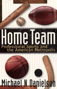 Home Team : Professional Sports and the American Metropolis - Michael N. Danielson