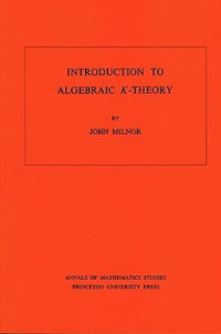 Introduction to Algebraic K-Theory. (AM-72), Volume 72 : Annals of Mathematics Studies - John Milnor