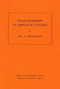 Etale Homotopy of Simplicial Schemes. (AM-104), Volume 104 : Annals of Mathematics Studies - Eric M. Friedlander