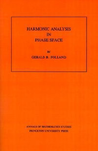 Harmonic Analysis in Phase Space. (AM-122), Volume 122 : Annals of Mathematics Studies - Gerald B. Folland