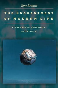 The Enchantment of Modern Life : Attachments, Crossings, and Ethics - Jane Bennett