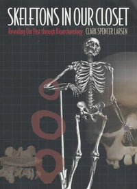 Skeletons in Our Closet : Revealing Our Past through Bioarchaeology - Clark Spencer Larsen