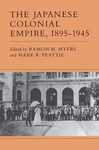 The Japanese Colonial Empire, 1895-1945 - Ramon H. Myers