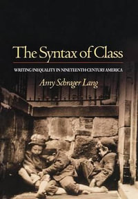 The Syntax of Class : Writing Inequality in Nineteenth-Century America - Amy Schrager Lang