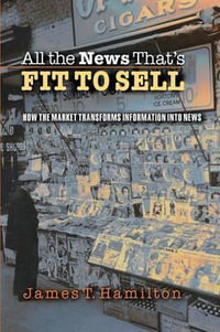 All the News That's Fit to Sell : How the Market Transforms Information into News - James T. Hamilton