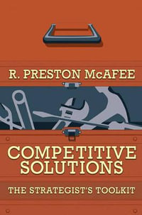 Competitive Solutions : The Strategist's Toolkit - R. Preston McAfee