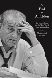 The End of Ambition : The United States and the Third World in the Vietnam Era - Mark Atwood Lawrence