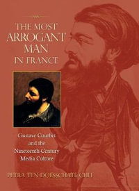 The Most Arrogant Man in France : Gustave Courbet and the Nineteenth-Century Media Culture - Petra ten-Doesschate Chu