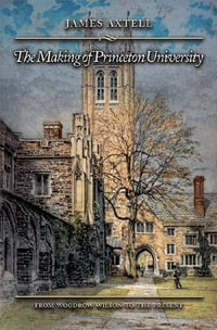 The Making of Princeton University : From Woodrow Wilson to the Present - James Axtell