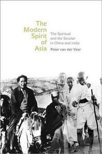 The Modern Spirit of Asia : The Spiritual and the Secular in China and India - Peter van der Veer