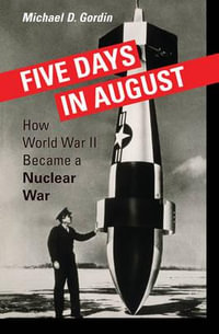 Five Days in August : How World War II Became a Nuclear War - Professor Michael D. Gordin