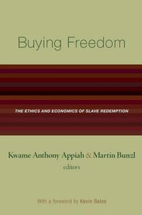 Buying Freedom : The Ethics and Economics of Slave Redemption - Kwame Anthony Appiah