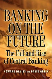 Banking on the Future : The Fall and Rise of Central Banking - Howard Davies