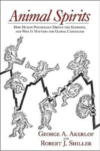 Animal Spirits : How Human Psychology Drives the Economy, and Why It Matters for Global Capitalism - George A. Akerlof