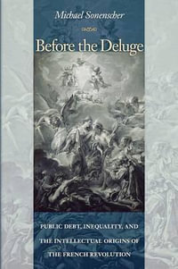 Before the Deluge : Public Debt, Inequality, and the Intellectual Origins of the French Revolution - Michael Sonenscher