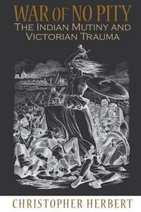 War of No Pity : The Indian Mutiny and Victorian Trauma - Christopher Herbert