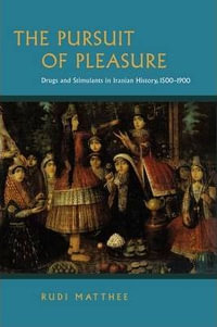 The Pursuit of Pleasure : Drugs and Stimulants in Iranian History, 1500-1900 - Rudolph Matthee