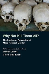 Why Not Kill Them All? : The Logic and Prevention of Mass Political Murder - Daniel Chirot