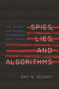 Spies, Lies, and Algorithms : The History and Future of American Intelligence - Amy B. Zegart