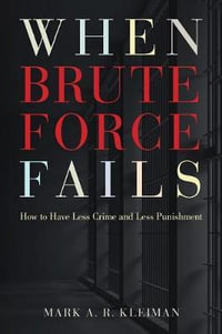 When Brute Force Fails : How to Have Less Crime and Less Punishment - Mark A. R. Kleiman