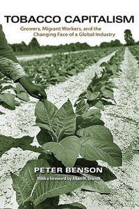 Tobacco Capitalism : Growers, Migrant Workers, and the Changing Face of a Global Industry - Peter Benson