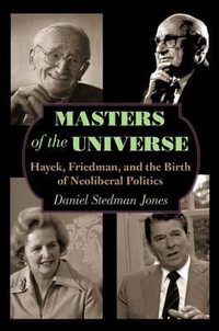 Masters of the Universe : Hayek, Friedman, and the Birth of Neoliberal Politics - Daniel Stedman Jones