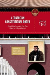 A Confucian Constitutional Order : How China's Ancient Past Can Shape Its Political Future - Jiang Qing