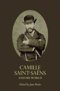 Camille Saint-Sans and His World : The Bard Music Festival - Jann Pasler