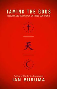 Taming the Gods : Religion and Democracy on Three Continents - Ian Buruma