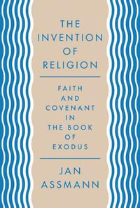 The Invention of Religion : Faith and Covenant in the Book of Exodus - Jan Assmann