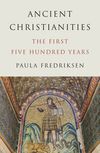 Ancient Christianities : The First Five Hundred Years - Paula Fredriksen