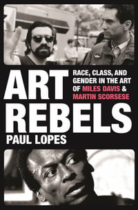 Art Rebels : Race, Class, and Gender in the Art of Miles Davis and Martin Scorsese - Paul Lopes