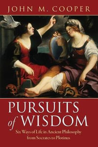 Pursuits of Wisdom : Six Ways of Life in Ancient Philosophy from Socrates to Plotinus - John M. Cooper