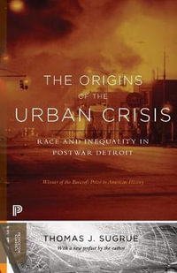 The Origins of the Urban Crisis : Race and Inequality in Postwar Detroit - Updated Edition - Thomas J. Sugrue