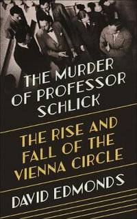 The Murder of Professor Schlick : The Rise and Fall of the Vienna Circle - David Edmonds