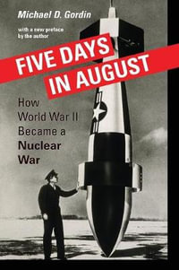 Five Days in August : How World War II Became a Nuclear War - Professor Michael D. Gordin