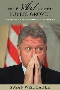 The Art of the Public Grovel : Sexual Sin and Public Confession in America - Susan Wise Bauer