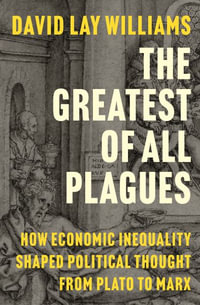 The Greatest of All Plagues : How Economic Inequality Shaped Political Thought from Plato to Marx - David Lay Williams